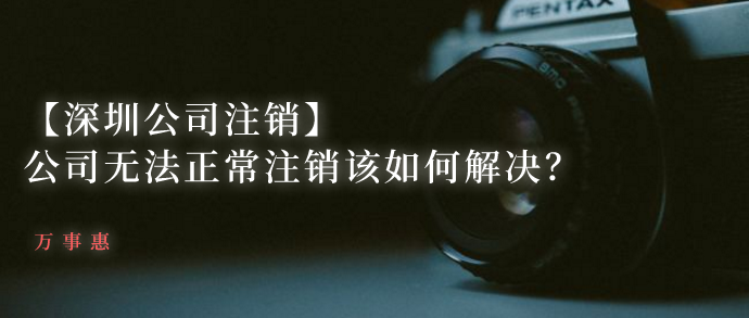【深圳公司注銷】公司無法正常注銷該如何解決？