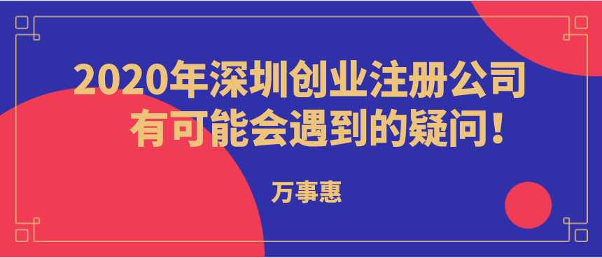 2020年深圳創(chuàng)業(yè)注冊公司有可能會遇到的疑問！